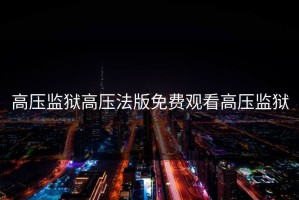 高压监狱高压法版免费观看高压监狱