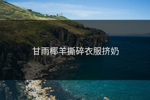 甘雨椰羊撕碎衣服挤奶