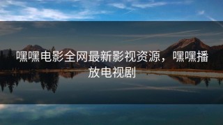 嘿嘿电影全网最新影视资源，嘿嘿播放电视剧