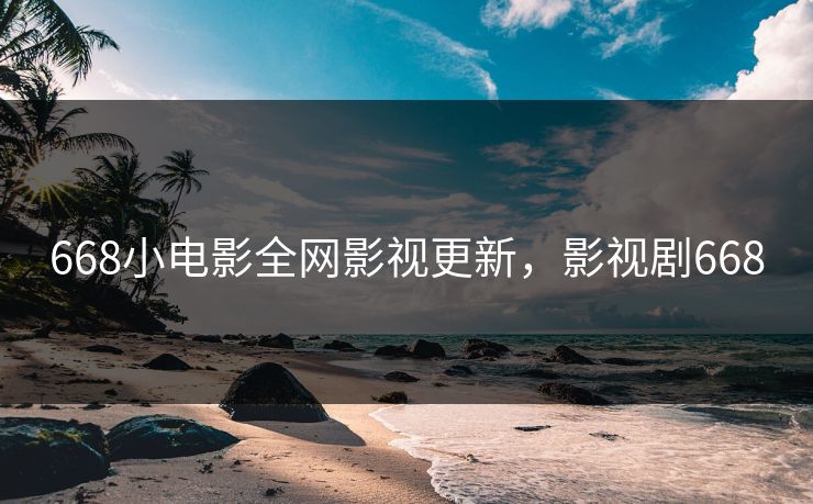 668小电影全网影视更新，影视剧668