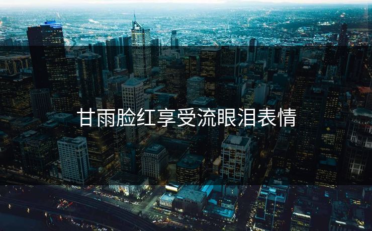 甘雨脸红享受流眼泪表情