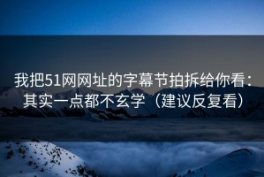 我把51网网址的字幕节拍拆给你看：其实一点都不玄学（建议反复看）