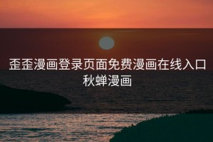 歪歪漫画登录页面免费漫画在线入口秋蝉漫画