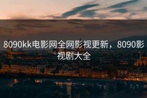 8090kk电影网全网影视更新，8090影视剧大全