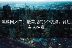黑料网入口：最常见的3个坑点，背后有人在推