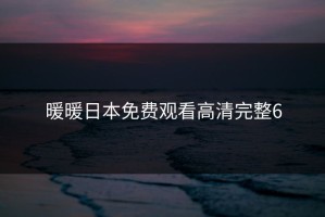 暖暖日本免费观看高清完整6