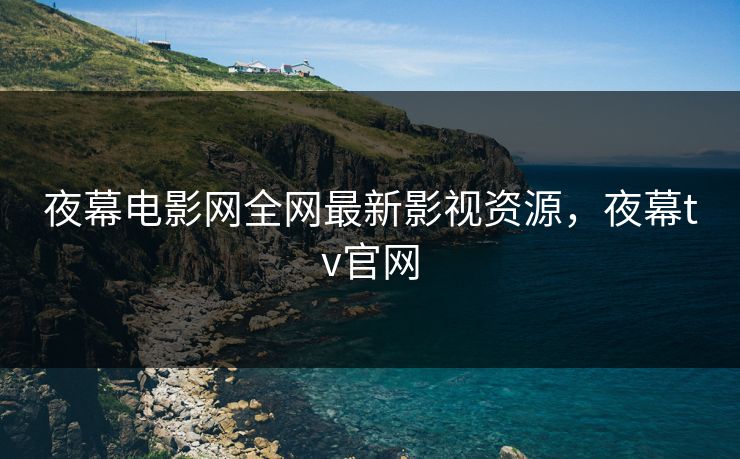 夜幕电影网全网最新影视资源，夜幕tv官网