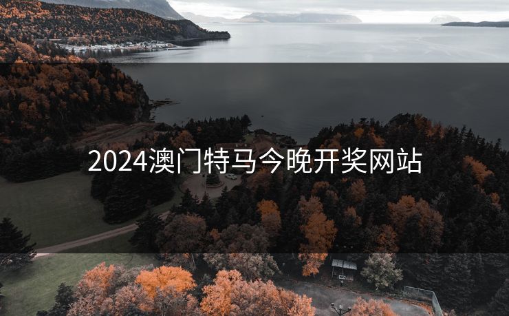 2024澳门特马今晚开奖网站 2024澳门特马今晚开奖网站