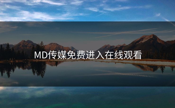 MD传媒免费进入在线观看 MD传媒免费进入在线观看